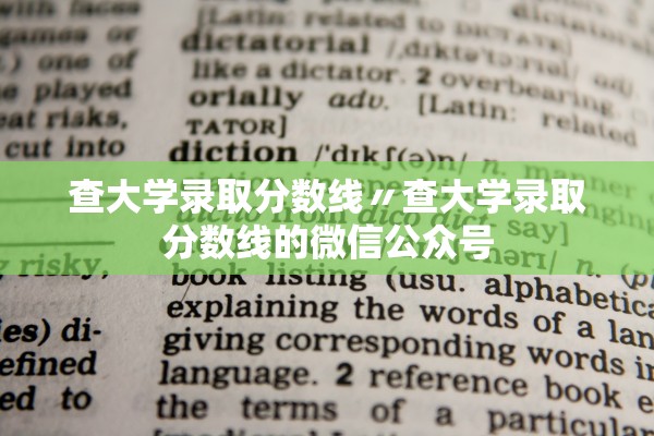 查大学录取分数线〃查大学录取分数线的微信公众号