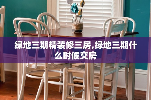 绿地三期精装修三房,绿地三期什么时候交房 绿地三期精装修三房,绿地三期什么时候交房
