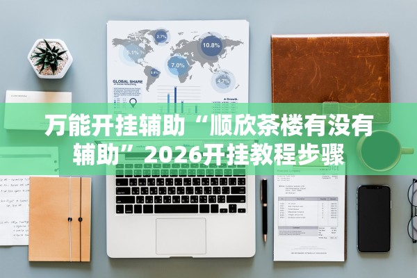 万能开挂辅助“顺欣茶楼有没有辅助	”2026开挂教程步骤