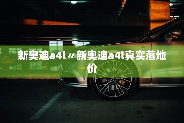 新奥迪a4l〃新奥迪a4l真实落地价