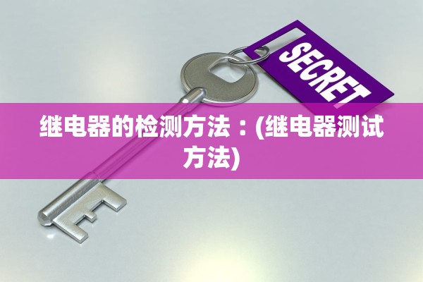 继电器的检测方法︰(继电器测试方法)
