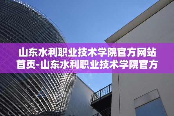 山东水利职业技术学院官方网站首页-山东水利职业技术学院官方网站首页登录