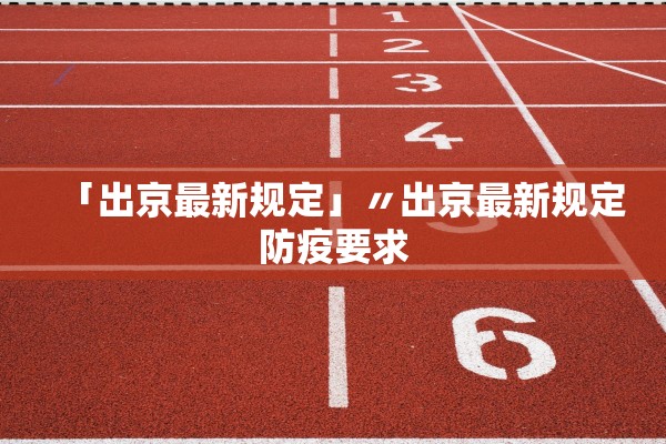 「出京最新规定」〃出京最新规定防疫要求 「出京最新规定」〃出京最新规定防疫要求
