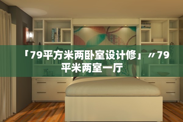 「79平方米两卧室设计修」〃79平米两室一厅