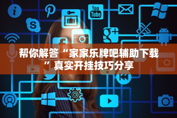 帮你解答“家家乐牌吧辅助下载	”真实开挂技巧分享