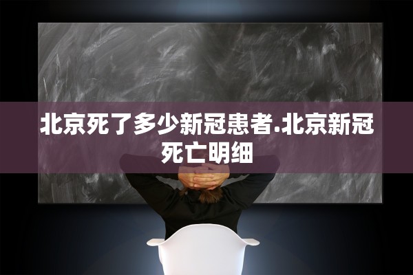 北京死了多少新冠患者.北京新冠死亡明细