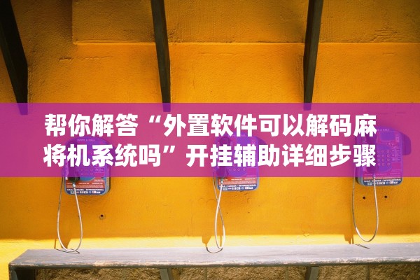 帮你解答“外置软件可以解码麻将机系统吗”开挂辅助详细步骤