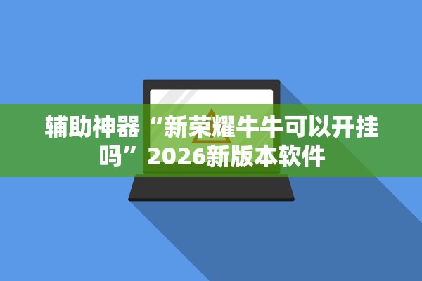 辅助神器“新荣耀牛牛可以开挂吗”2026新版本软件