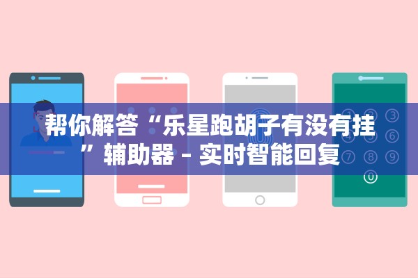 帮你解答“乐星跑胡子有没有挂”辅助器 – 实时智能回复