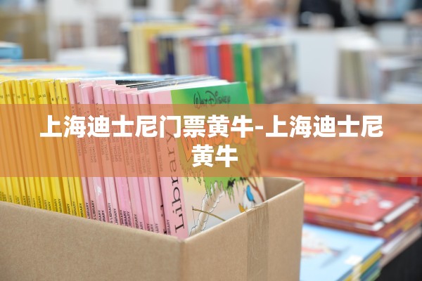 上海迪士尼门票黄牛-上海迪士尼 黄牛
