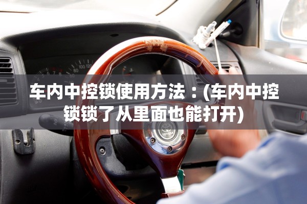 车内中控锁使用方法︰(车内中控锁锁了从里面也能打开) 车内中控锁使用方法︰(车内中控锁锁了从里面也能打开)
