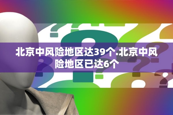 北京中风险地区达39个.北京中风险地区已达6个