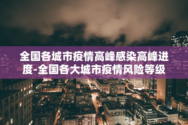 全国各城市疫情高峰感染高峰进度-全国各大城市疫情风险等级