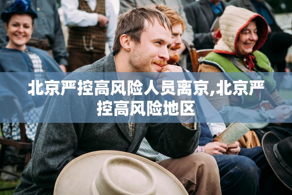 北京严控高风险人员离京,北京严控高风险地区