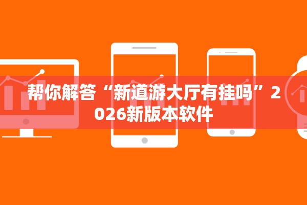 帮你解答“新道游大厅有挂吗”2026新版本软件