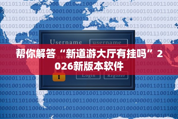 帮你解答“新道游大厅有挂吗”2026新版本软件
