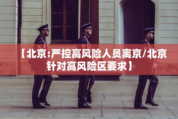 【北京:严控高风险人员离京/北京针对高风险区要求】