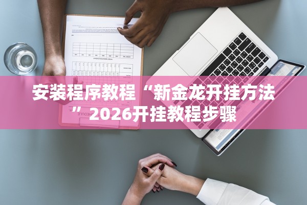 安装程序教程“新金龙开挂方法	”2026开挂教程步骤