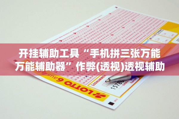 开挂辅助工具“手机拼三张万能万能辅助器	”作弊(透视)透视辅助 