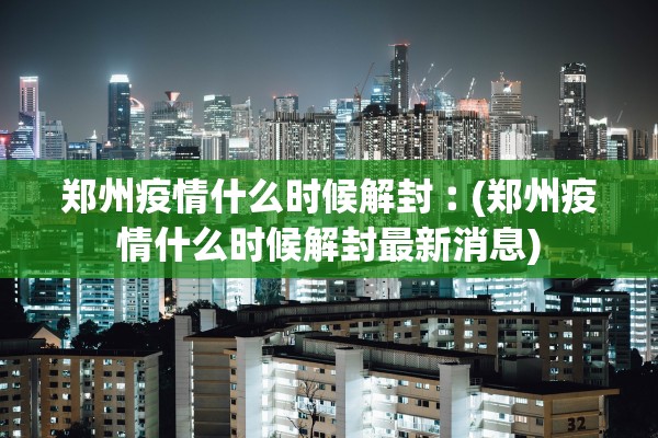 郑州疫情什么时候解封︰(郑州疫情什么时候解封最新消息) 郑州疫情什么时候解封︰(郑州疫情什么时候解封最新消息)
