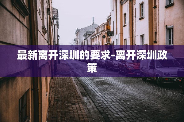 最新离开深圳的要求-离开深圳政策 最新离开深圳的要求-离开深圳政策