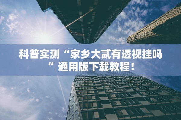 科普实测“家乡大贰有透视挂吗	”通用版下载教程！