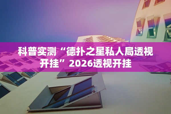 科普实测“德扑之星私人局透视开挂	”2026透视开挂