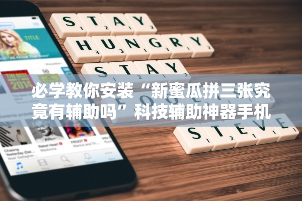 必学教你安装“新蜜瓜拼三张究竟有辅助吗”科技辅助神器手机版教程