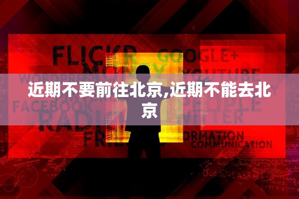 近期不要前往北京,近期不能去北京