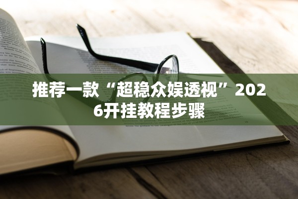 推荐一款“超稳众娱透视”2026开挂教程步骤