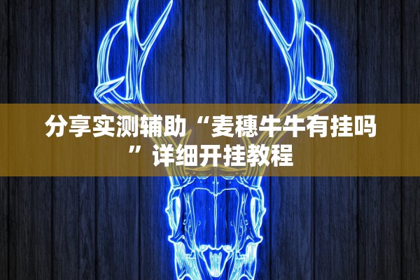 分享实测辅助“麦穗牛牛有挂吗”详细开挂教程