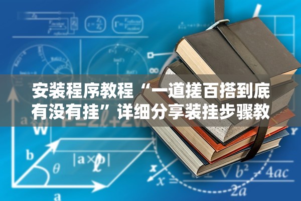 安装程序教程“一道搓百搭到底有没有挂”详细分享装挂步骤教程