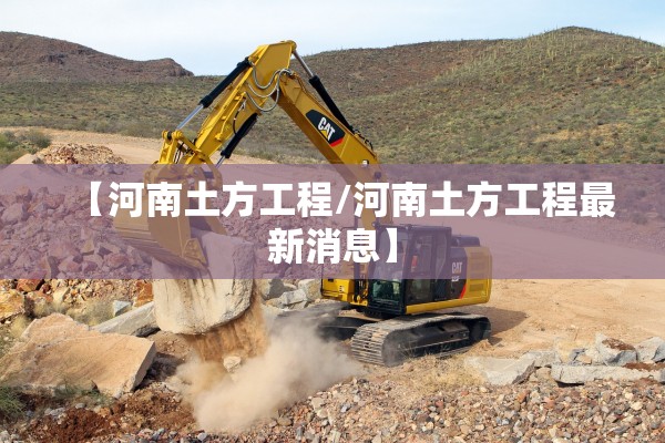 【河南土方工程/河南土方工程最新消息】