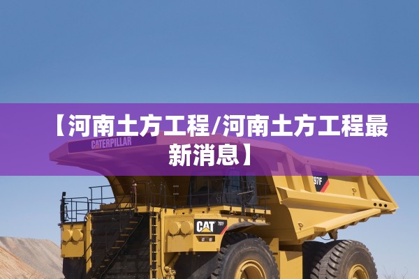【河南土方工程/河南土方工程最新消息】