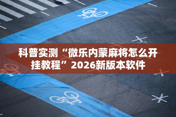 科普实测“微乐内蒙麻将怎么开挂教程”2026新版本软件