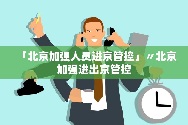 「北京加强人员进京管控」〃北京加强进出京管控