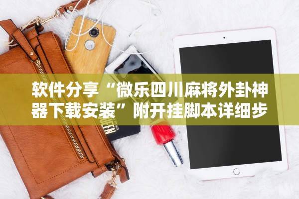 软件分享“微乐四川麻将外卦神器下载安装	”附开挂脚本详细步骤