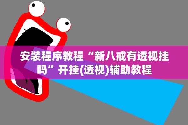 安装程序教程“新八戒有透视挂吗”开挂(透视)辅助教程