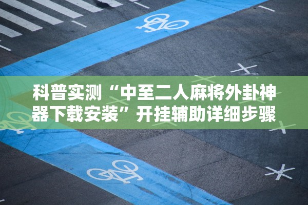 科普实测“中至二人麻将外卦神器下载安装	”开挂辅助详细步骤