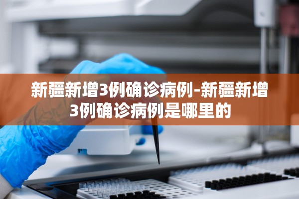 新疆新增3例确诊病例-新疆新增3例确诊病例是哪里的