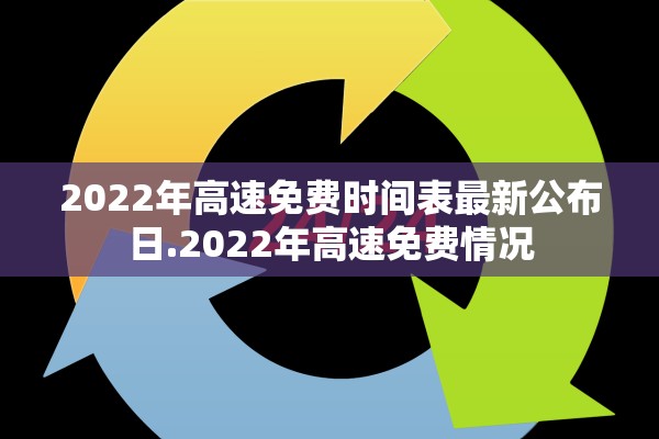 2022年高速免费时间表最新公布日.2022年高速免费情况 2022年高速免费时间表最新公布日.2022年高速免费情况