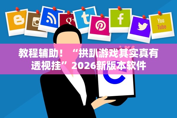 教程辅助！“拱趴游戏其实真有透视挂”2026新版本软件