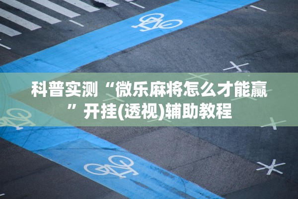 科普实测“微乐麻将怎么才能赢”开挂(透视)辅助教程