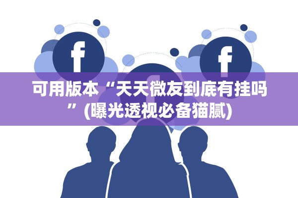 可用版本“天天微友到底有挂吗”(曝光透视必备猫腻)