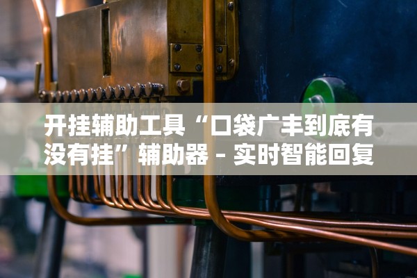 开挂辅助工具“口袋广丰到底有没有挂	”辅助器 – 实时智能回复