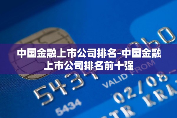 中国金融上市公司排名-中国金融上市公司排名前十强 中国金融上市公司排名-中国金融上市公司排名前十强