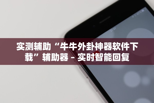 实测辅助“牛牛外卦神器软件下载”辅助器 – 实时智能回复