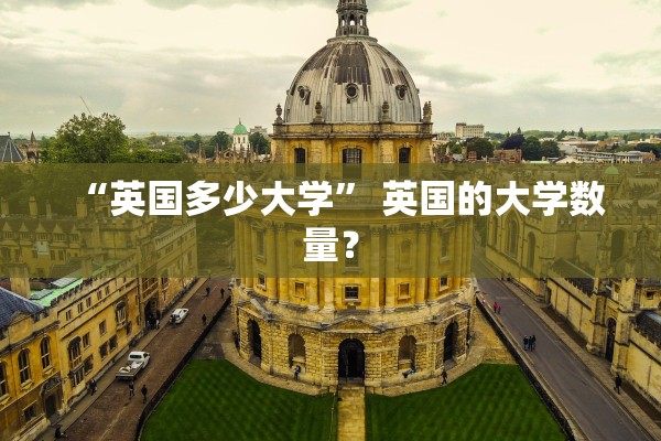 “英国多少大学” 英国的大学数量？