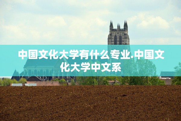 中国文化大学有什么专业.中国文化大学中文系
