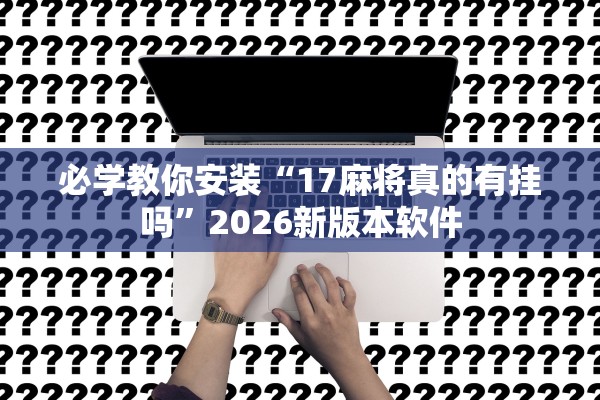 必学教你安装“17麻将真的有挂吗”2026新版本软件